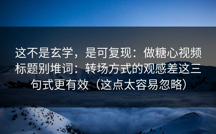 这不是玄学，是可复现：做糖心视频标题别堆词：转场方式的观感差这三句式更有效（这点太容易忽略）